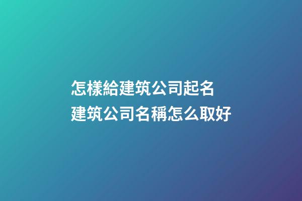 怎樣給建筑公司起名 建筑公司名稱怎么取好